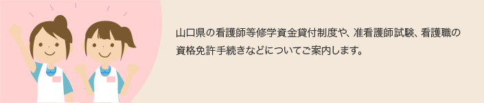 山口県の看護師等修学資金貸付制度や、准看護師試験、看護職の資格免許手続きなどについてご案内します。